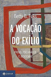 A Vocação do Exílio - Freud, Psicanálise e Judeidade