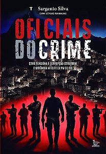 Oficiais do Crime - Como Funciona a Corrupção Estrutural e Sistêmica na Elite da PM do Rio