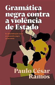 Gramática Negra Contra a Violência de Estado - Da Discriminação Racial Ao Genocídio Negro (1978-2018