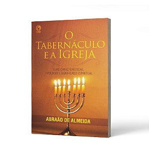 TABERNACULO E A IGREJA /O - ABRAÃO DE ALMEIDA