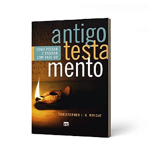 COMO PREGAR E ENSINAR COM BASE NO ANTIGO TESTAMENTO - CHRISTOPHER J. H. WRIGHT