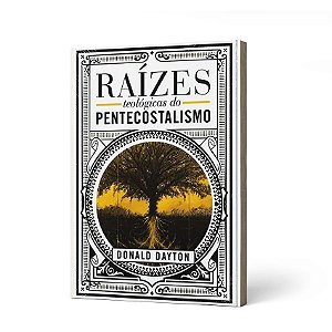 RAÍZES TEOLÓGICAS DO PENTECOSTALISMO -