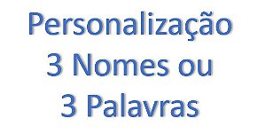 Personalização 3 Palavras ou 3 Nomes