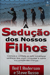 A Sedução dos Nossos Filhos - Neil T. Anderson e Steve Russo
