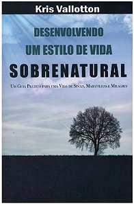 Desenvolvendo um estilo de vida Sobrenatural - Kris Vallotton