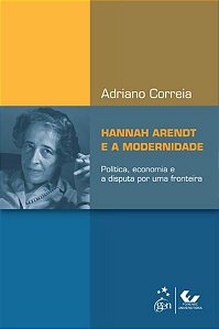 HANNAH ARENDT E A MODERNIDADE - POLÍTICA, ECONOMIA E A DISPUTA POR UMA FRONTEIRA