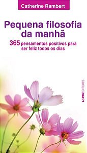 PEQUENA FILOSOFIA DA MANHÃ: 365 PENSAMENTOS POSITIVOS PARA SER FELIZ TODOS OS DIAS
