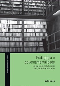 PEDAGOGIA E GOVERNAMENTALIDADE OU DA MODERNIDADE COMO UMA SOCIEDADE EDUCATIVA