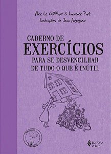 CADERNO DE EXERCÍCIOS PARA SE DESVENCILHAR DE TUDO O QUE É INÚTIL