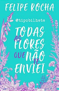 TODAS AS FLORES QUE NÃO TE ENVIEI