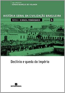 HGCB - VOL. 6 - O BRASIL MONÁRQUICO: DECLÍNIO E QUEDA DO IMPÉRIO - VOL. 6