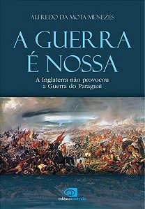 A GUERRA É NOSSA - A INGLATERRA NÃO PROVOCOU A GUERRA DO PARAGUAI