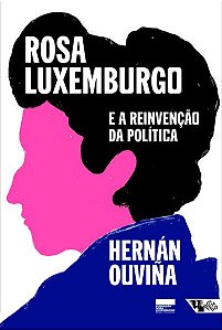 ROSA LUXEMBURGO E A REINVENÇÃO DA POLÍTICA