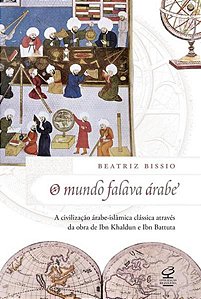O MUNDO FALAVA ÁRABE: A CIVILIZAÇÃO ÁRABE-ISLÂMICA CLÁSSICA ATRAVÉS DA OBRA DE IBN KHALDUN E IBN BAT