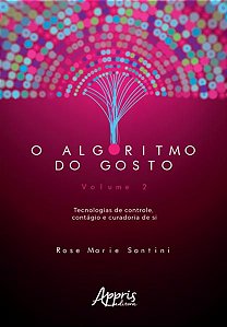 O ALGORITMO DO GOSTO: TECNOLOGIAS DE CONTROLE, CONTÁGIO E CURADORIA DE SI; VOLUME 2