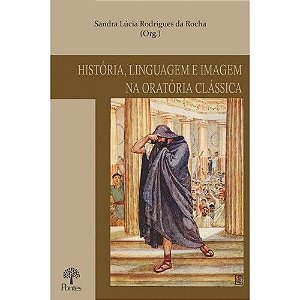 HISTORIA, LINGUAGEM E IMAGEM NA ORATORIA CLASSICA
