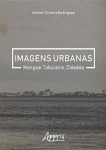 IMAGENS URBANAS: MANGUE, TABULEIRO, CIDADES