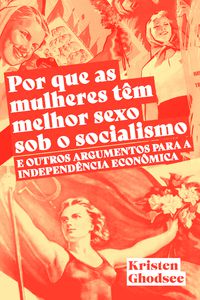 POR QUE AS MULHERES TÊM MELHOR SEXO SOB O SOCIALISMO E OUTROS ARGUMENTOS A FAVOR DA INDEPENDÊNCIA EC