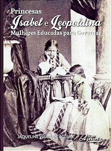 PRINCESAS ISABEL E LEOPOLDINA: MULHERES EDUCADAS PARA GOVERNAR