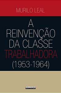 A REINVENÇÃO DA CLASSE TRABALHADORA (1953 - 1964)