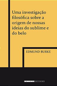 UMA INVESTIGAÇÃO FILOSÓFICA SOBRE A ORIGEM DE NOSSAS IDEIAS DO SUBLIME E DO BELO