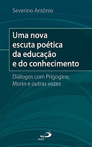 UMA NOVA ESCUTA POÉTICA DA EDUCAÇÃO E DO CONHECIMENTO: DIÁLOGOS COM O PRIGOGINE, MORIN E OUTRAS VOZE