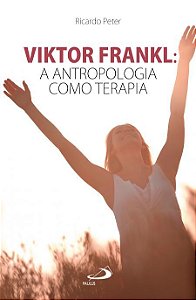 VIKTOR FRANKL: A ANTROPOLOGIA COMO TERAPIA