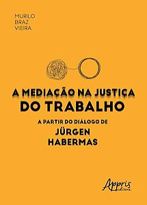 A MEDIAÇÃO NA JUSTIÇA DO TRABALHO A PARTIR DO DIÁLOGO DE JÜRGEN HABERMAS