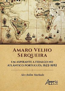 AMARO VELHO SERQUEIRA - UM ASPIRANTE A FIDALGO NO ATLÂNTICO PORTUGUÊS, 1622-1692