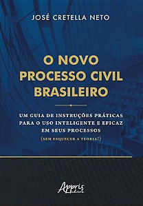 O NOVO PROCESSO CIVIL BRASILEIRO: UM GUIA DE INSTRUÇÕES PRÁTICAS PARA O USO INTELIGENTE E EFICAZ EM
