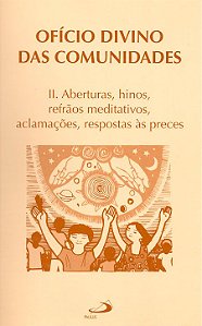 OFÍCIO DIVINO DAS COMUNIDADES - II. ABERTURAS, HINOS, REFRÃOS MEDITATIVOS, ACLAMAÇÕES, RESPOSTAS ÀS