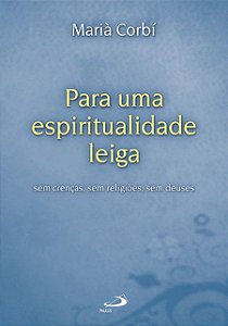 PARA UMA ESPIRITUALIDADE LEIGA: SEM CRENÇAS, SEM RELIGIÕES, SEM DEUSES