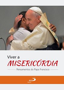 VIVER A MISERICÓRDIA: PENSAMENTOS DO PAPA FRANCISCO
