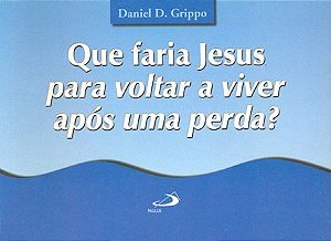 QUE FARIA JESUS PARA VOLTAR A VIVER APÓS UMA PERDA?