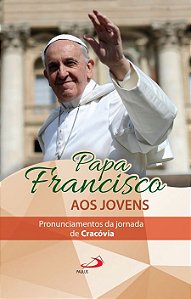 PAPA FRANCISCO AOS JOVENS: PRONUNCIAMENTOS DA JORNADA DE CRACÓVIA