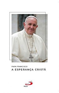 PAPA FRANCISCO - A ESPERANÇA CRISTÃ