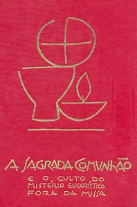 A SAGRADA COMUNHÃO E O CULTO DO MISTÉRIO EUCARÍSTICO FORA DA MISSA