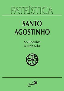 PATRÍSTICA - SOLILÓQUIOS E A VIDA FELIZ - VOL. 11 - VOL. 11