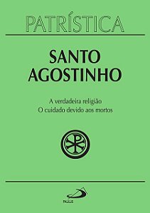 PATRÍSTICA - A VERDADEIRA RELIGIÃO | O CUIDADO DEVIDO AOS MORTOS - VOL. 19 - VOL. 19
