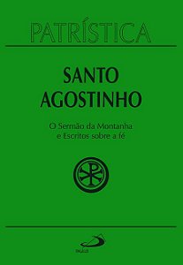 PATRÍSTICA - O SERMÃO DA MONTANHA E ESCRITOS SOBRE A FÉ - VOL. 36