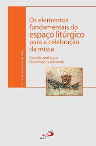 OS ELEMENTOS FUNDAMENTAIS DO ESPAÇO LITÚRGICO PARA A CELEBRAÇÃO DA MISSA