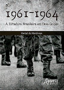 1961-1964 - A DITADURA BRASILEIRA EM DOIS GOLPES