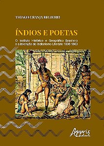ÍNDIOS E POETAS: O INSTITUTO HISTÓRICO E GEOGRÁFICO BRASILEIRO E A INVENÇÃO DO INDIANISMO LITERÁRIO