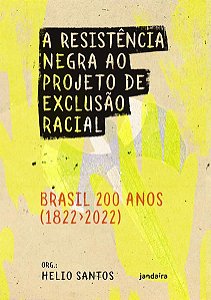 A RESISTÊNCIA NEGRA AO PROJETO DE EXCLUSÃO RACIAL – BRASIL 200 ANOS (1822-2022)
