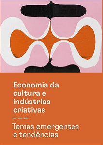 ECONOMIA DA CULTURA E INDÚSTRIAS CRIATIVAS - TOMO III - TEMAS EMERGENTES E TENDÊNCIAS