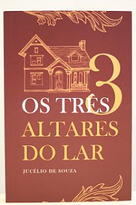 Os Três Altares do Lar - Jucélio de Souza