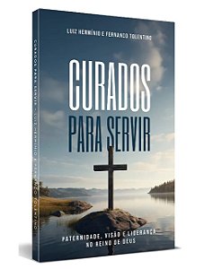 Curados Para Servir Paternidade, Visão e Liderança no Reino de Deus
