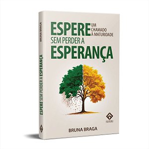 Espere Sem Perder a Esperança - Um Chamado à Maturidade - Bruna Braga
