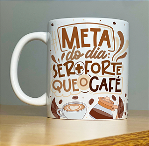 Caneca Meta do Dia Ser + Forte Que o Café