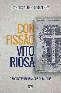 Livro - Confissão Vitoriosa: O Poder Transformador Da Palavra - Carlos Alberto Bezerra